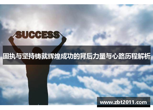 固执与坚持铸就辉煌成功的背后力量与心路历程解析